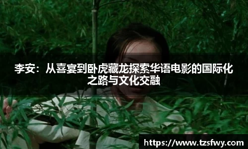 李安：从喜宴到卧虎藏龙探索华语电影的国际化之路与文化交融