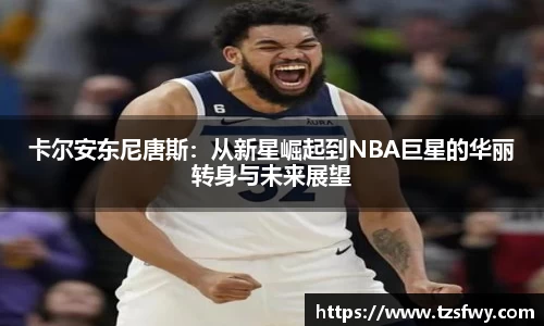 卡尔安东尼唐斯：从新星崛起到NBA巨星的华丽转身与未来展望
